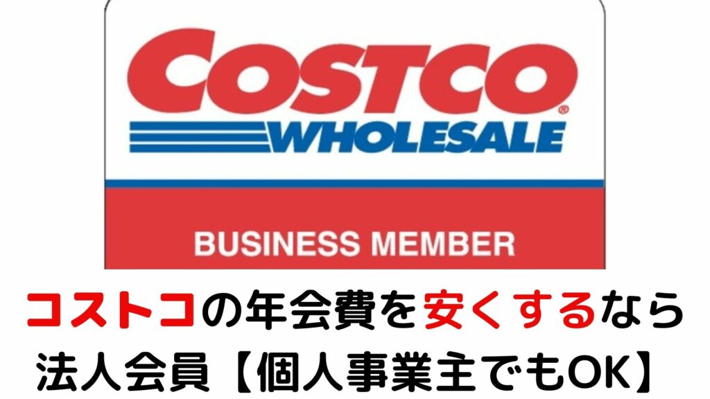 コストコの年会費を安くする方法は 法人会員がおすすめ 個人事業主でもok 税務職員経験者が語る 節税 節約 副業 投資